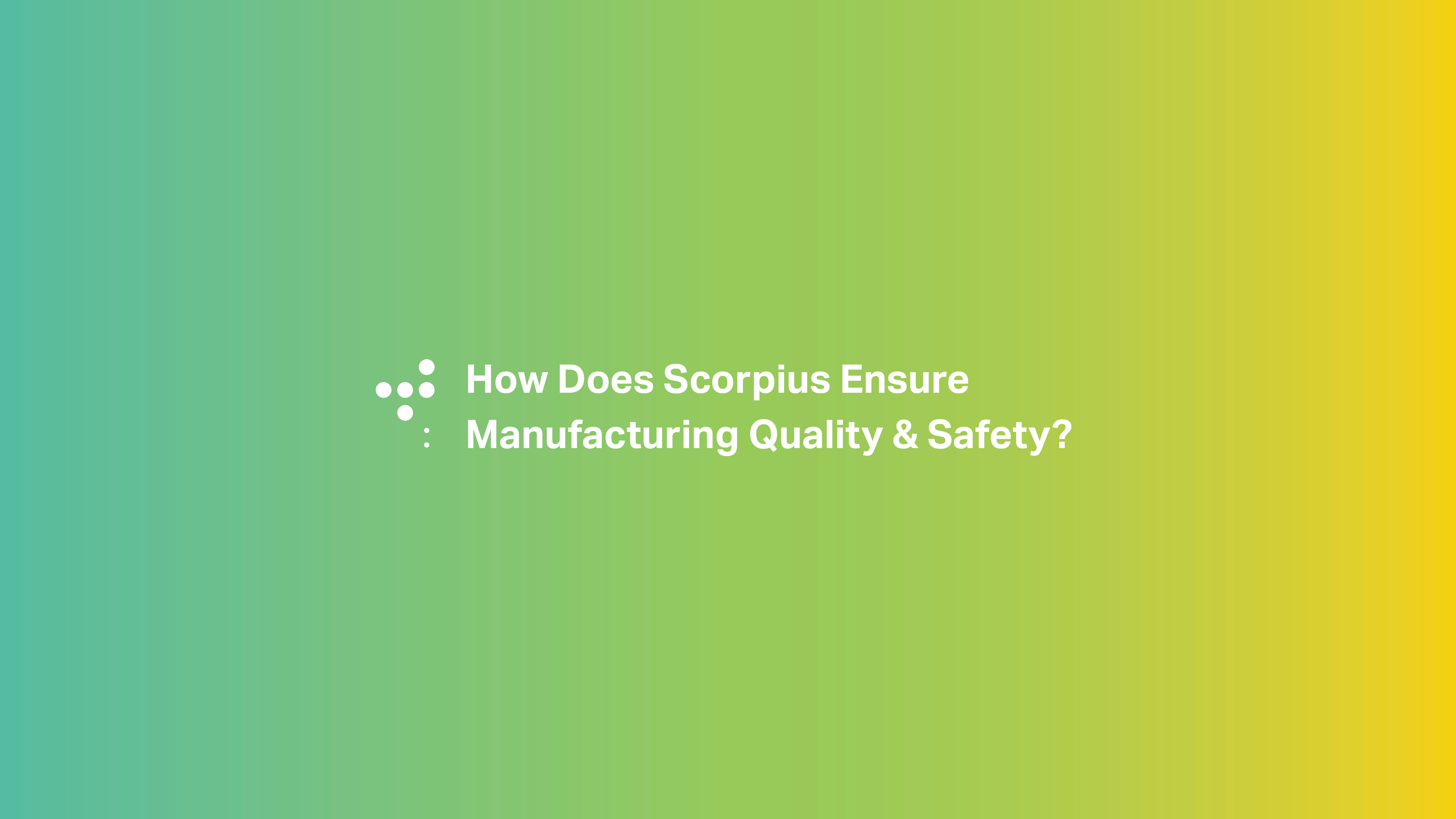 How does Scorpius ensure manufacturing quality and safety?