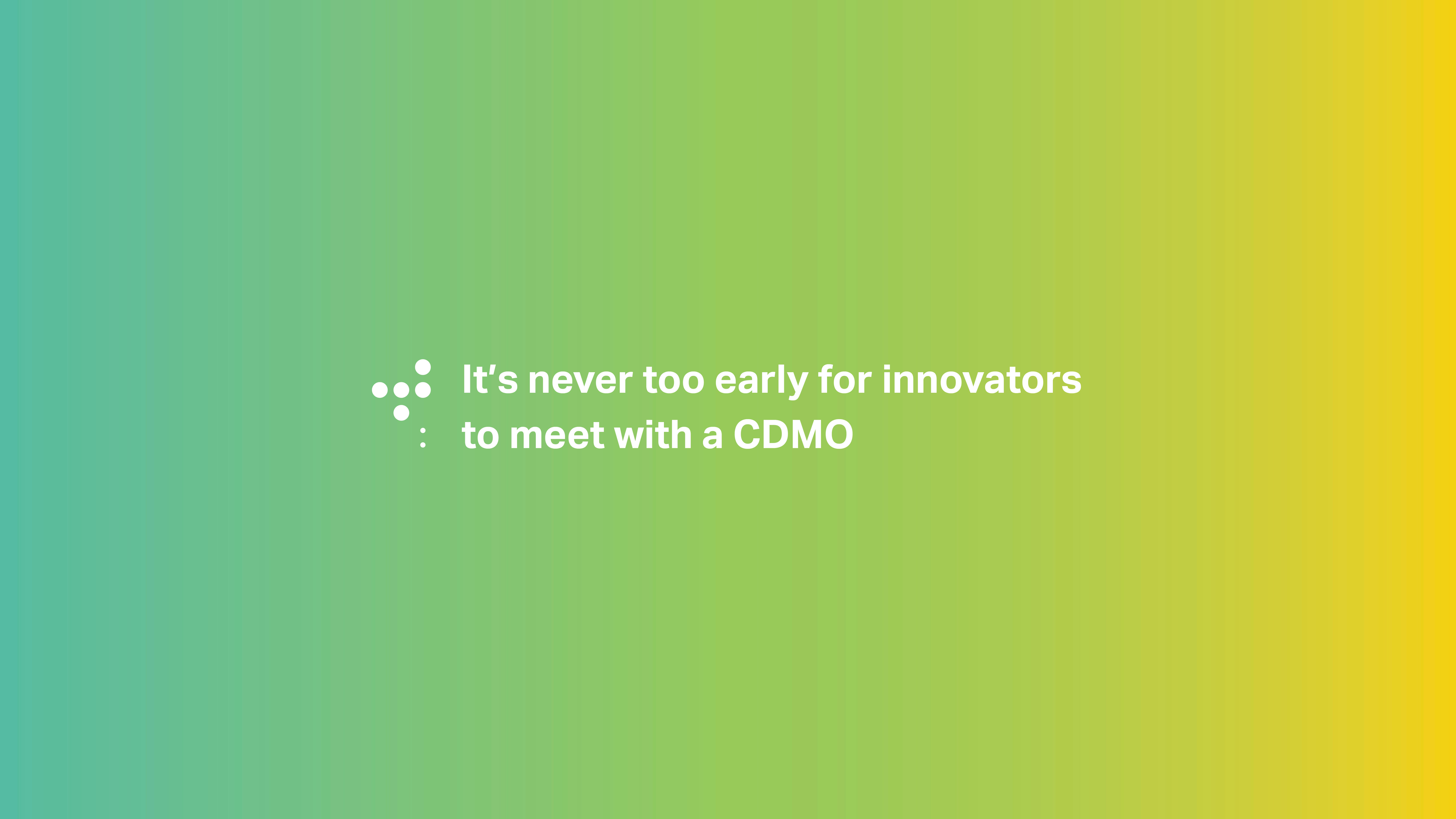It's never too early for innovators to meet with a CDMO