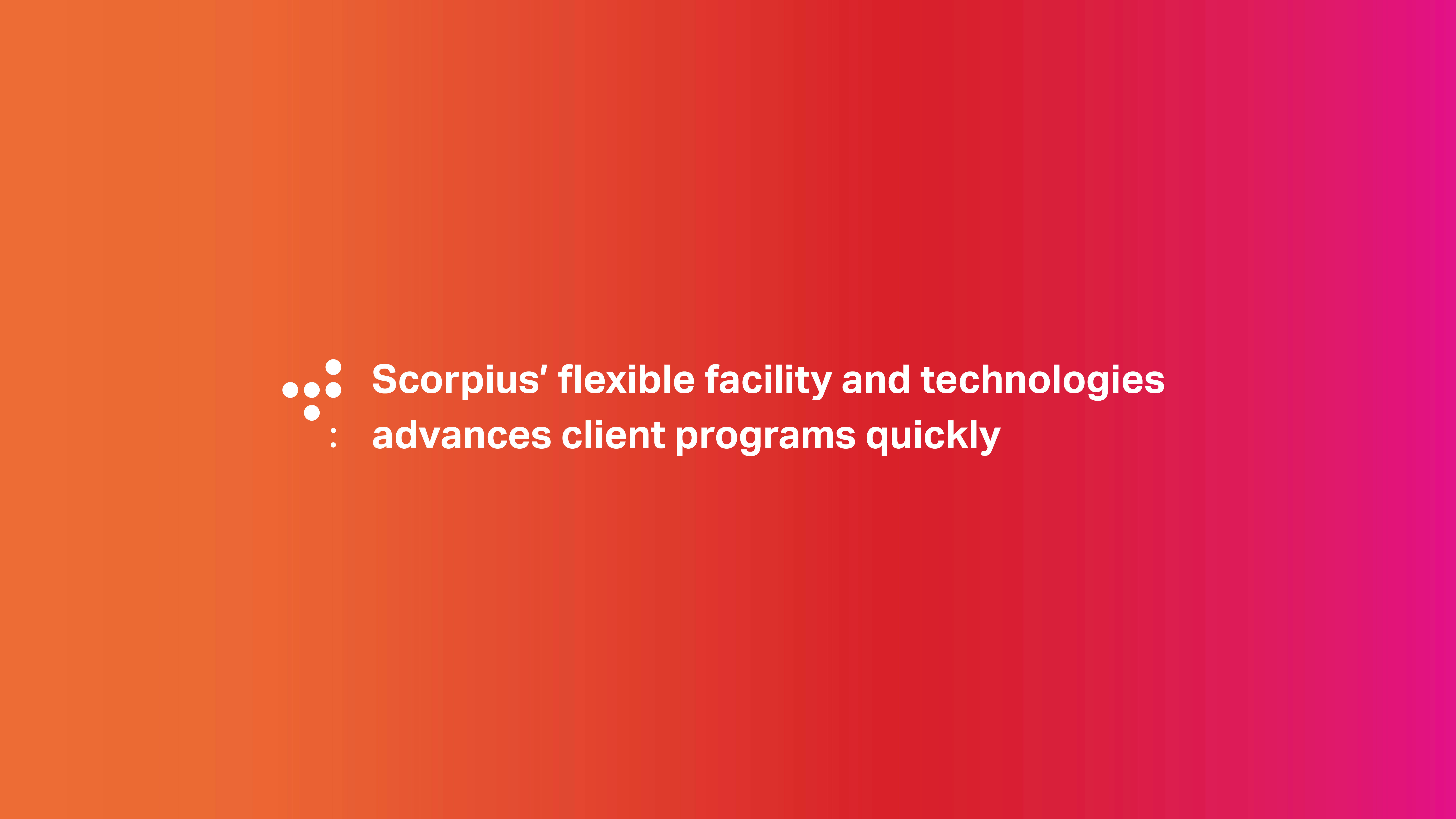 Scorpius' flexible facility and technologies advance client programs quickly